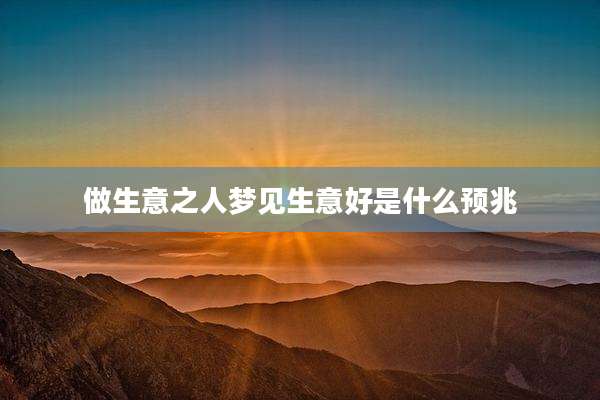 做生意之人梦见生意好是什么预兆