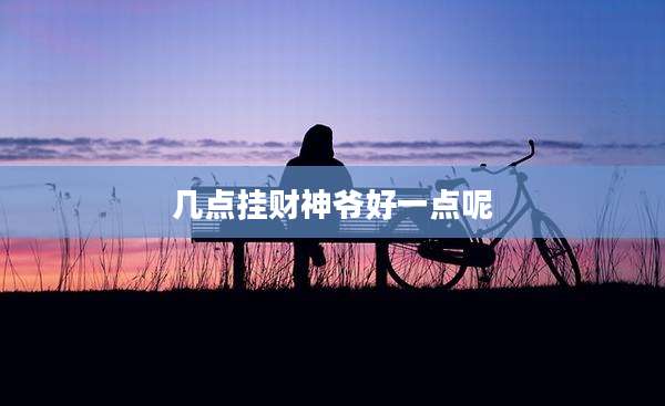 几点挂财神爷好一点呢