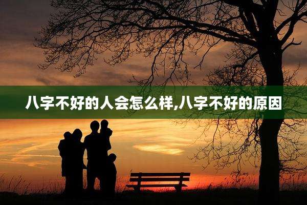 八字不好的人会怎么样,八字不好的原因