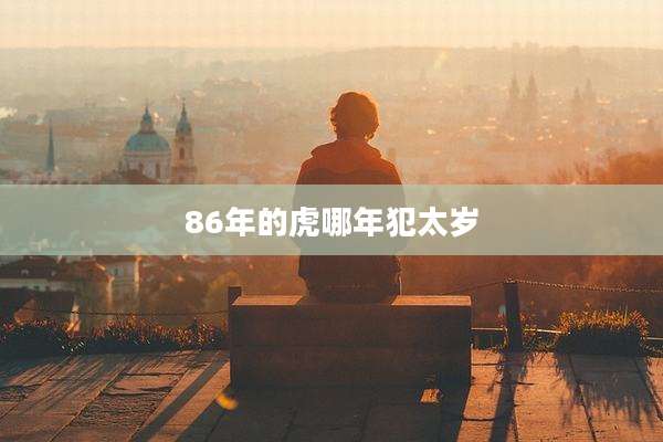 86年的虎哪年犯太岁