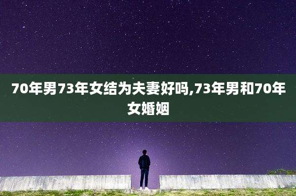 70年男73年女结为夫妻好吗,73年男和70年女婚姻