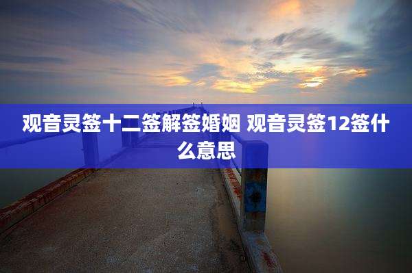 观音灵签十二签解签婚姻 观音灵签12签什么意思