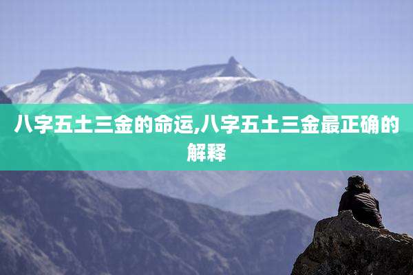 八字五土三金的命运,八字五土三金最正确的解释