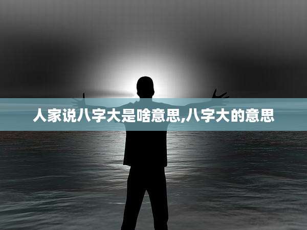 人家说八字大是啥意思,八字大的意思