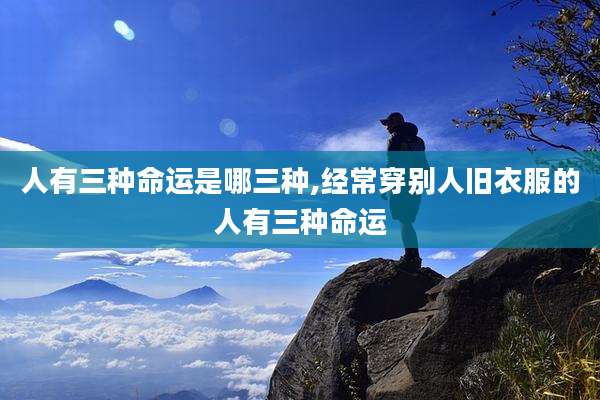 人有三种命运是哪三种,经常穿别人旧衣服的人有三种命运