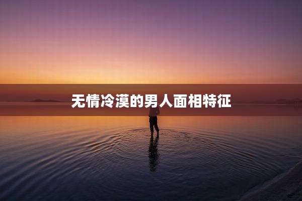 无情冷漠的男人面相特征