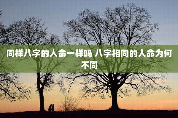 同样八字的人命一样吗 八字相同的人命为何不同