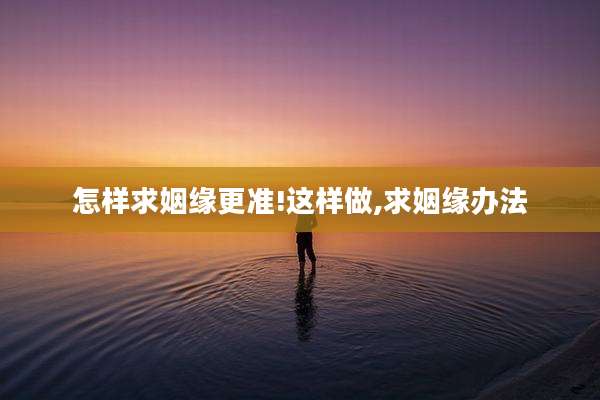 怎样求姻缘更准!这样做,求姻缘办法