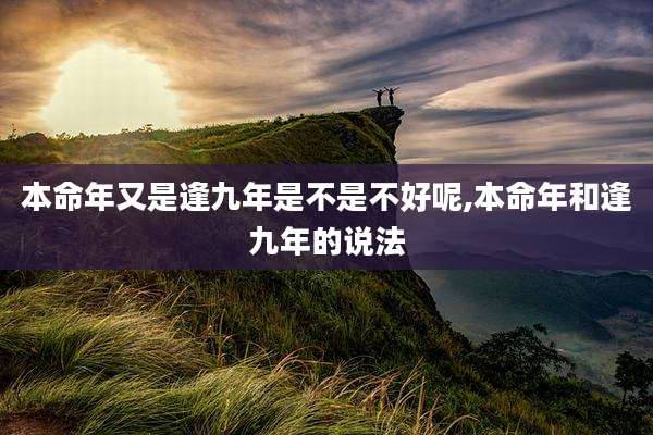 本命年又是逢九年是不是不好呢,本命年和逢九年的说法