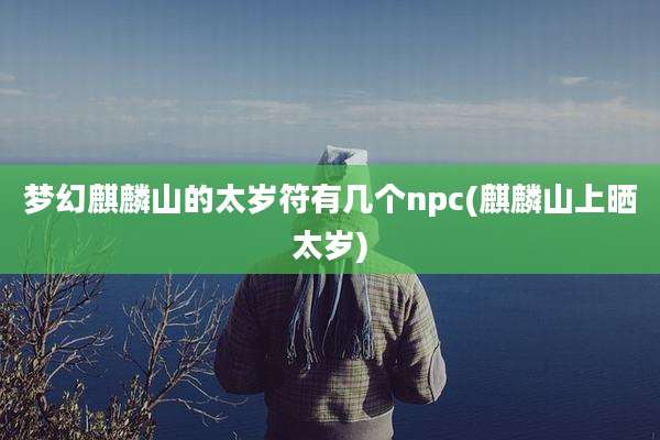 梦幻麒麟山的太岁符有几个npc(麒麟山上晒太岁)