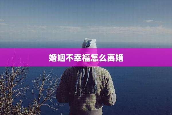 婚姻不幸福怎么离婚