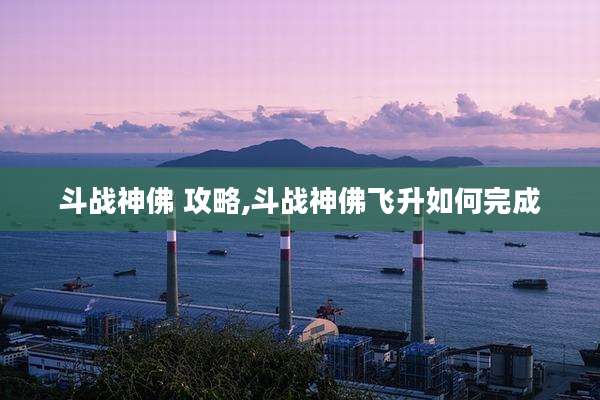 斗战神佛 攻略,斗战神佛飞升如何完成