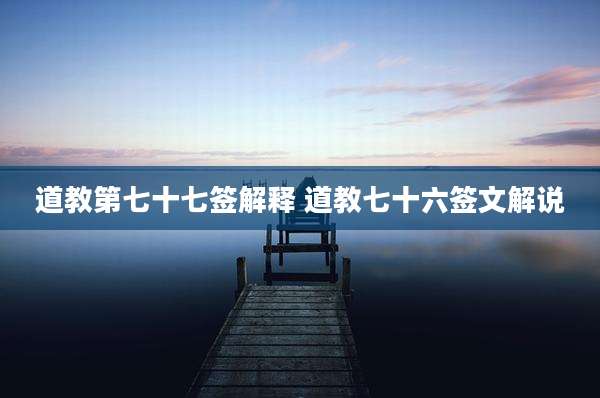 道教第七十七签解释 道教七十六签文解说