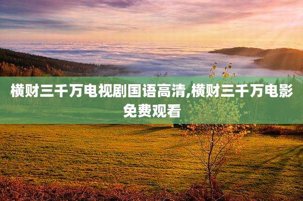 横财三千万电视剧国语高清,横财三千万电影免费观看