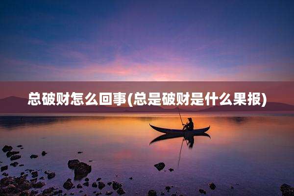 总破财怎么回事(总是破财是什么果报)