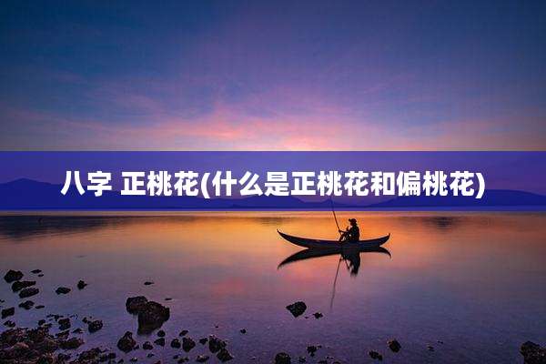 八字 正桃花(什么是正桃花和偏桃花)