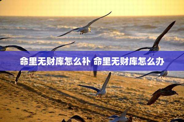 命里无财库怎么补 命里无财库怎么办