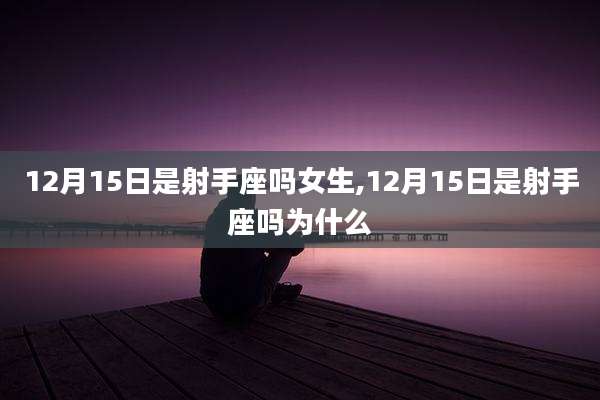 12月15日是射手座吗女生,12月15日是射手座吗为什么