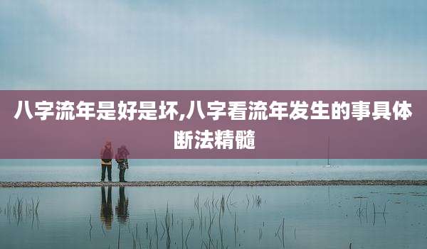 八字流年是好是坏,八字看流年发生的事具体断法精髓
