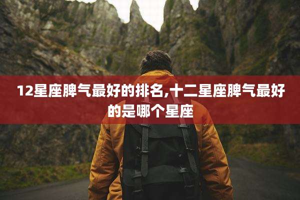 12星座脾气最好的排名,十二星座脾气最好的是哪个星座