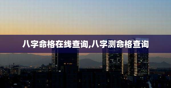 八字命格在线查询,八字测命格查询