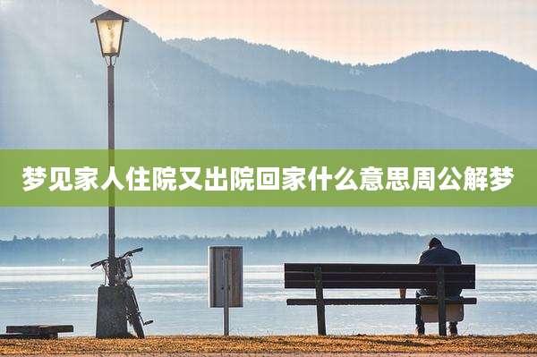 梦见家人住院又出院回家什么意思周公解梦