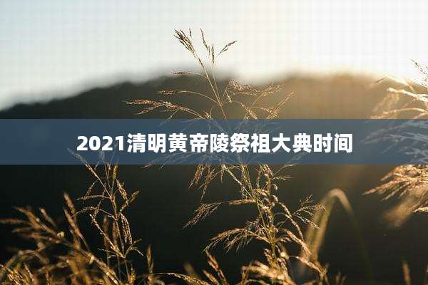 2021清明黄帝陵祭祖大典时间