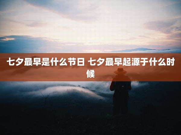 七夕最早是什么节日 七夕最早起源于什么时候