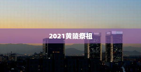 2021黄陵祭祖