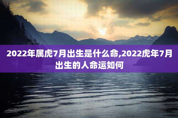 2022年属虎7月出生是什么命,2022虎年7月出生的人命运如何