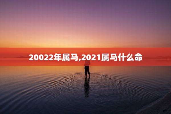 20022年属马,2021属马什么命