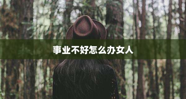 事业不好怎么办女人