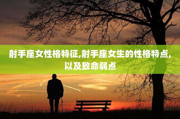 射手座女性格特征,射手座女生的性格特点,以及致命弱点