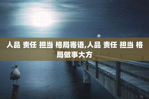 人品 责任 担当 格局寄语,人品 责任 担当 格局做事大方