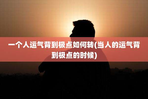 一个人运气背到极点如何转(当人的运气背到极点的时候)