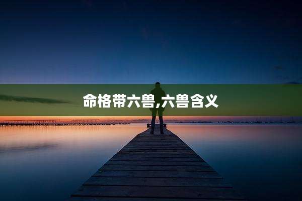 命格带六兽,六兽含义