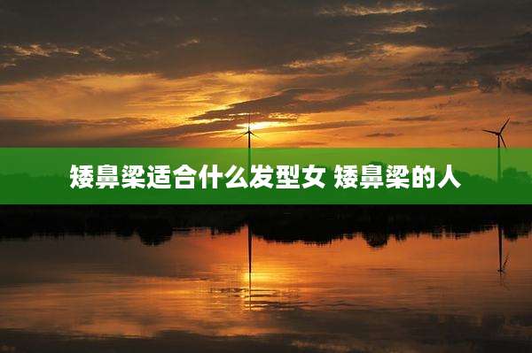 矮鼻梁适合什么发型女 矮鼻梁的人
