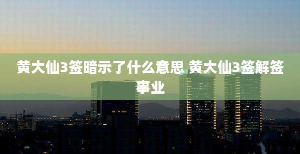 黄大仙3签暗示了什么意思 黄大仙3签解签事业