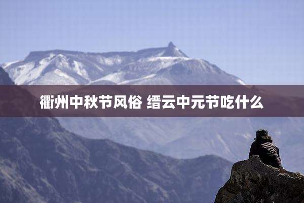 衢州中秋节风俗 缙云中元节吃什么