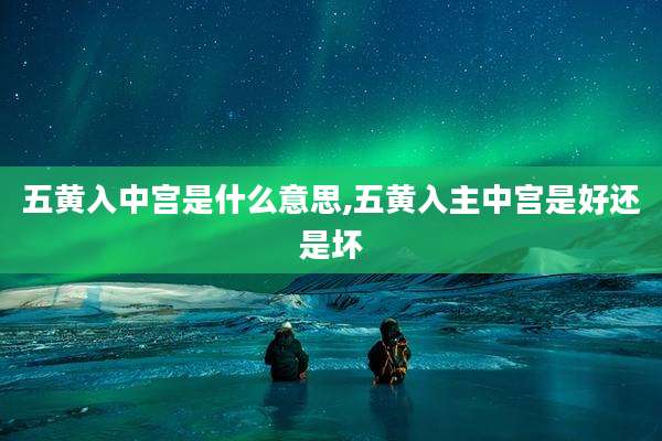 五黄入中宫是什么意思,五黄入主中宫是好还是坏