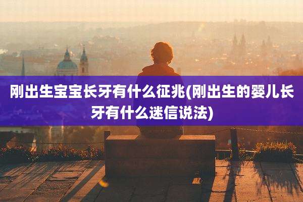 刚出生宝宝长牙有什么征兆(刚出生的婴儿长牙有什么迷信说法)