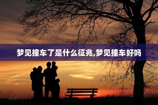 梦见撞车了是什么征兆,梦见撞车好吗