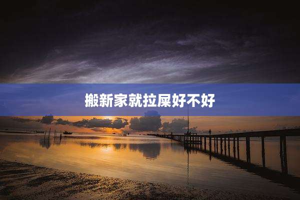 搬新家就拉屎好不好