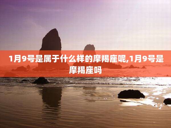 1月9号是属于什么样的摩羯座呢,1月9号是摩羯座吗