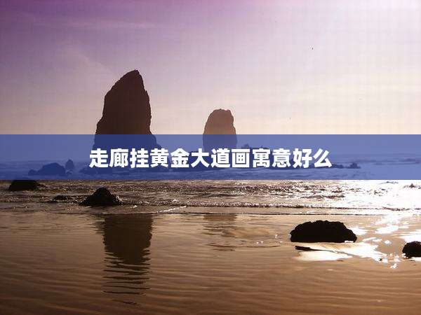 走廊挂黄金大道画寓意好么
