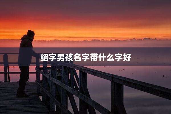 绍字男孩名字带什么字好