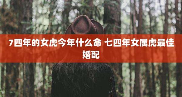 7四年的女虎今年什么命 七四年女属虎最佳婚配