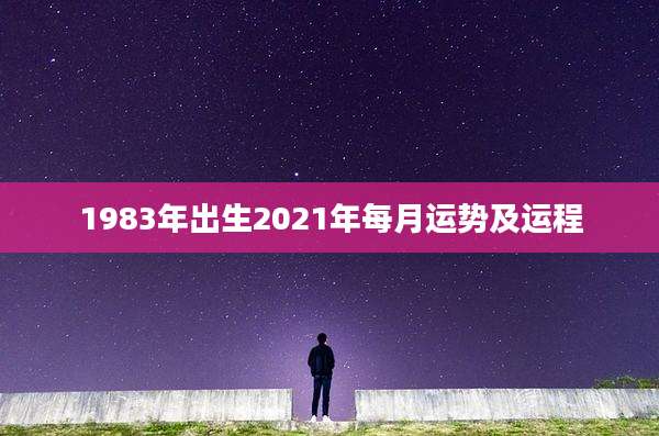 1983年出生2021年每月运势及运程