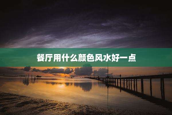 餐厅用什么颜色风水好一点