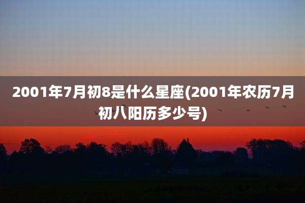 2001年7月初8是什么星座(2001年农历7月初八阳历多少号)